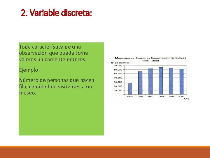 2. Variable discreta: Toda característica de una observación que puede tomar valores únicamenteros. Ejemplo: