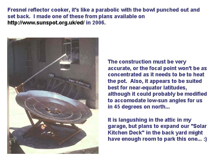 Fresnel reflector cooker, it's like a parabolic with the bowl punched out and set