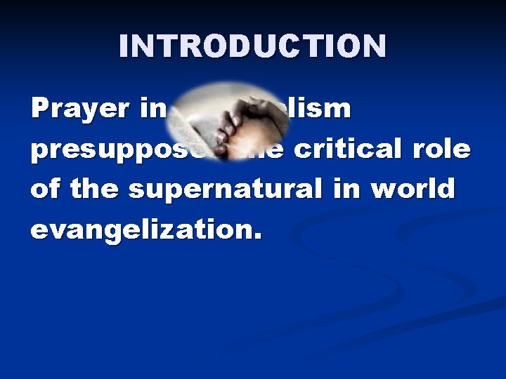 INTRODUCTION Prayer in evangelism presupposes the critical role of the supernatural in world evangelization. INTRODUCTION Prayer in evangelism presupposes the critical role of the supernatural in world evangelization.