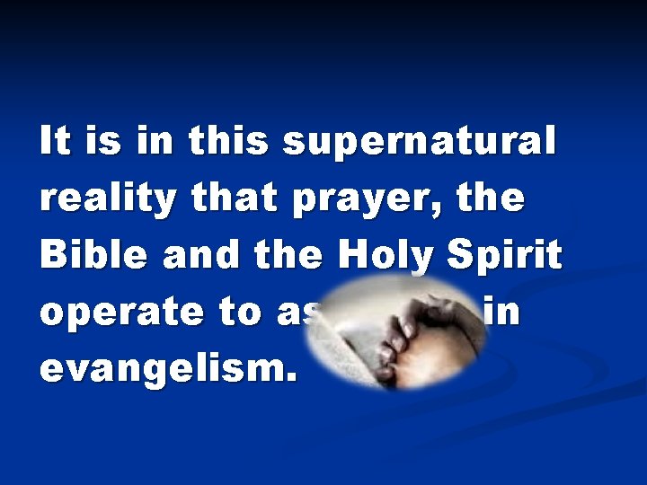 It is in this supernatural reality that prayer, the Bible and the Holy Spirit It is in this supernatural reality that prayer, the Bible and the Holy Spirit