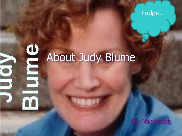 Judy Blume Fudge… About Judy Blume By: Mackenzie 