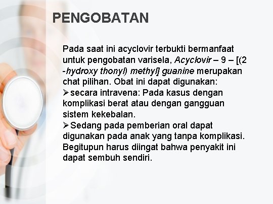 PENGOBATAN Pada saat ini acyclovir terbukti bermanfaat untuk pengobatan varisela, Acyclovir – 9 –