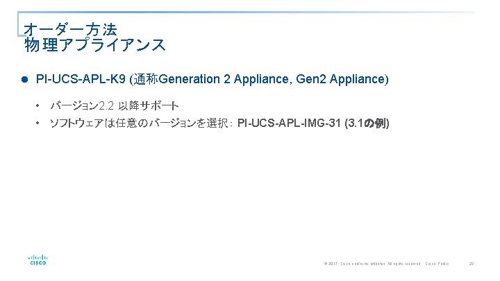 オーダー方法 物理アプライアンス l PI-UCS-APL-K 9 (通称Generation 2 Appliance, Gen 2 Appliance) • バージョン 2.
