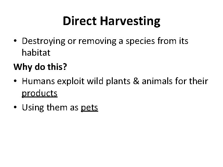 Direct Harvesting • Destroying or removing a species from its habitat Why do this? Direct Harvesting • Destroying or removing a species from its habitat Why do this?