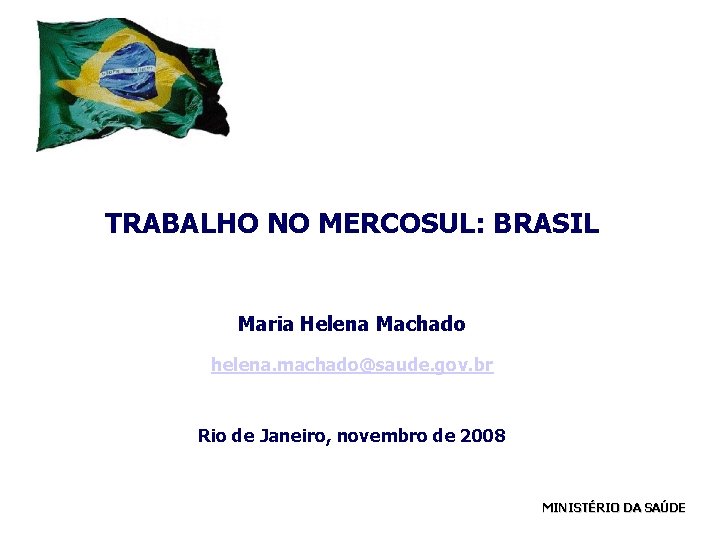 TRABALHO NO MERCOSUL: BRASIL Maria Helena Machado helena. machado@saude. gov. br Rio de Janeiro,