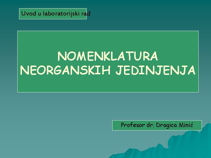Uvod u laboratorijski rad NOMENKLATURA NEORGANSKIH JEDINJENJA Profesor dr. Dragica Minić 