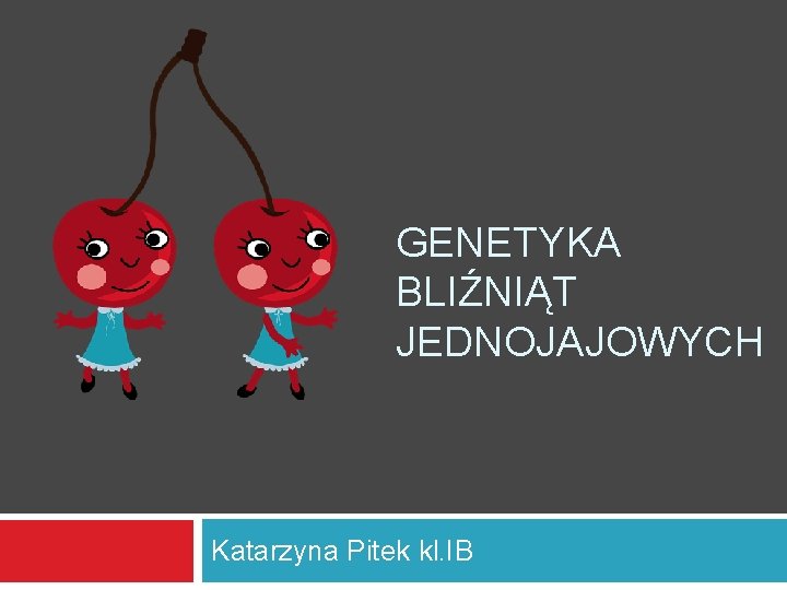 GENETYKA BLIŹNIĄT JEDNOJAJOWYCH Katarzyna Pitek kl. IB 