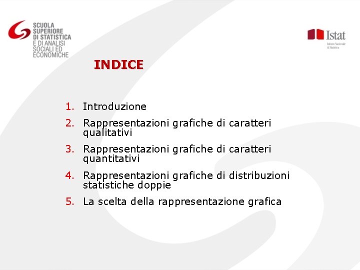 INDICE 1. Introduzione 2. Rappresentazioni grafiche di caratteri qualitativi 3. Rappresentazioni grafiche di caratteri INDICE 1. Introduzione 2. Rappresentazioni grafiche di caratteri qualitativi 3. Rappresentazioni grafiche di caratteri