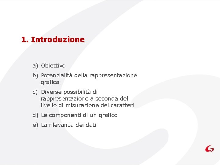 1. Introduzione a) Obiettivo b) Potenzialità della rappresentazione grafica c) Diverse possibilità di rappresentazione 1. Introduzione a) Obiettivo b) Potenzialità della rappresentazione grafica c) Diverse possibilità di rappresentazione