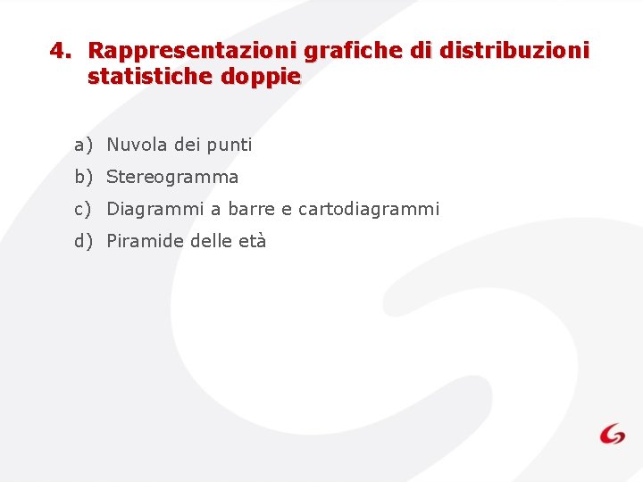 4. Rappresentazioni grafiche di distribuzioni statistiche doppie a) Nuvola dei punti b) Stereogramma c) 4. Rappresentazioni grafiche di distribuzioni statistiche doppie a) Nuvola dei punti b) Stereogramma c)