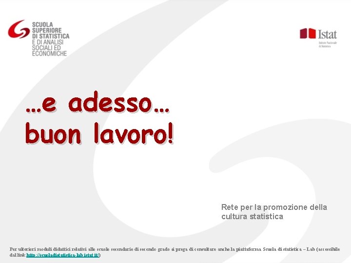 …e adesso… buon lavoro! Rete per la promozione della cultura statistica Per ulteriori moduli …e adesso… buon lavoro! Rete per la promozione della cultura statistica Per ulteriori moduli