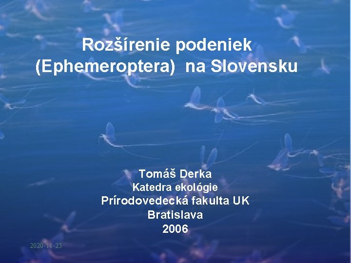 Rozšírenie podeniek (Ephemeroptera) na Slovensku Tomáš Derka Katedra ekológie Prírodovedecká fakulta UK Bratislava 2006