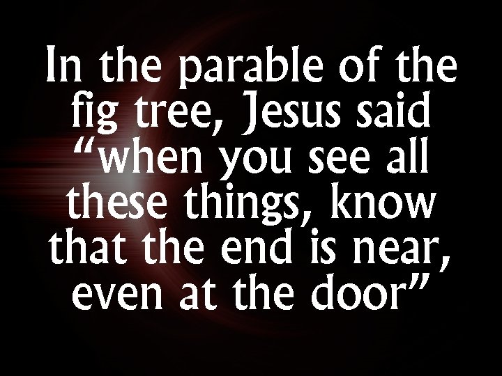 In the parable of the fig tree, Jesus said “when you see all these In the parable of the fig tree, Jesus said “when you see all these