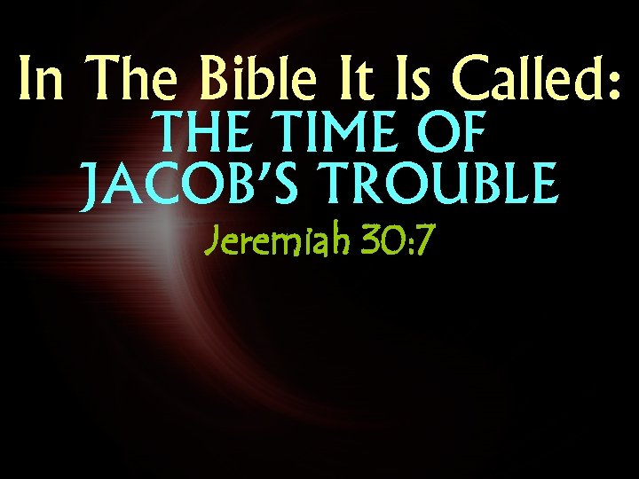 In The Bible It Is Called: THE TIME OF JACOB’S TROUBLE Jeremiah 30: 7 In The Bible It Is Called: THE TIME OF JACOB’S TROUBLE Jeremiah 30: 7
