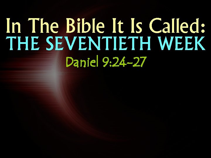 In The Bible It Is Called: THE SEVENTIETH WEEK Daniel 9: 24 -27 