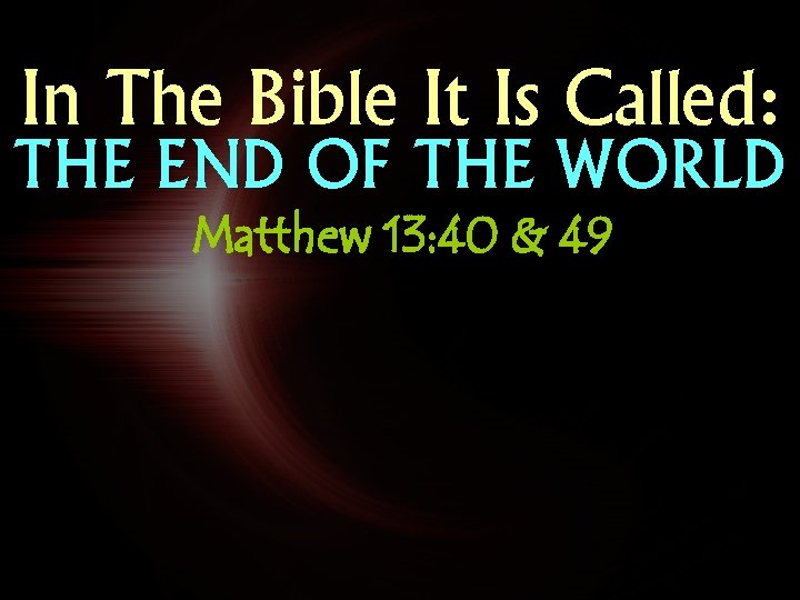 In The Bible It Is Called: THE END OF THE WORLD Matthew 13: 40