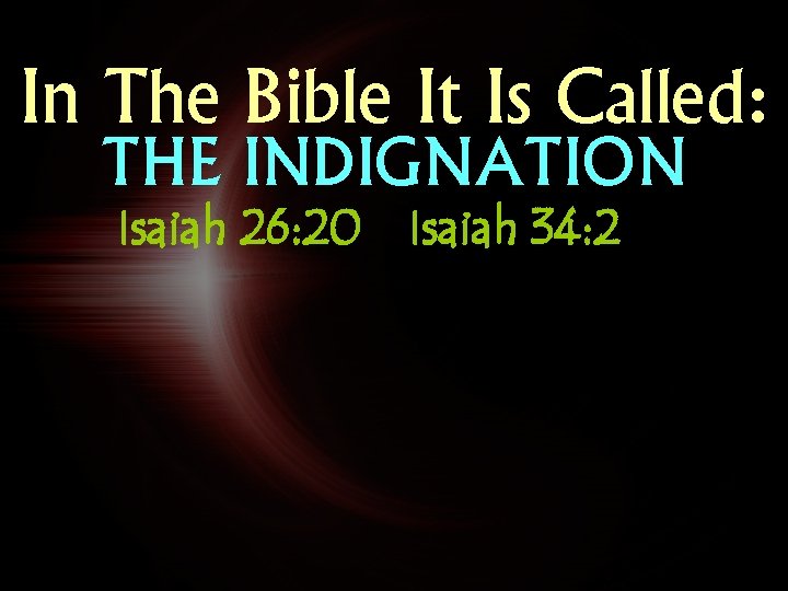 In The Bible It Is Called: THE INDIGNATION Isaiah 26: 20 Isaiah 34: 2
