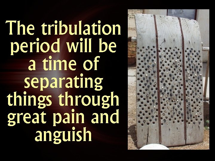 The tribulation period will be a time of separating things through great pain and The tribulation period will be a time of separating things through great pain and