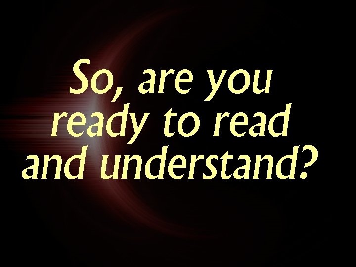 So, are you ready to read and understand? So, are you ready to read and understand?