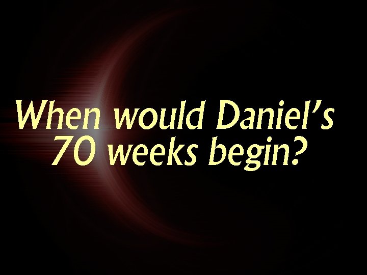 When would Daniel’s 70 weeks begin? 