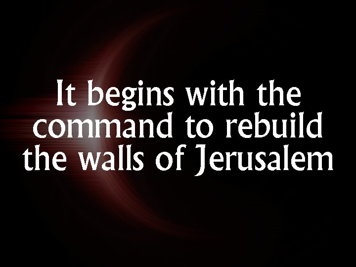 It begins with the command to rebuild the walls of Jerusalem 