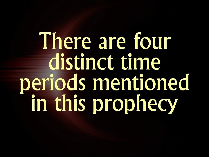 There are four distinct time periods mentioned in this prophecy 