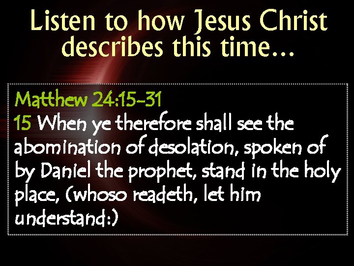 Listen to how Jesus Christ describes this time… Matthew 24: 15 -31 15 When