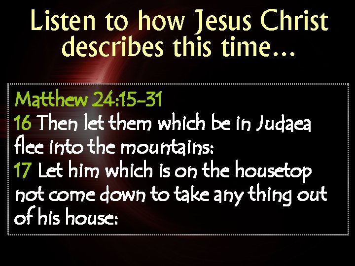 Listen to how Jesus Christ describes this time… Matthew 24: 15 -31 16 Then