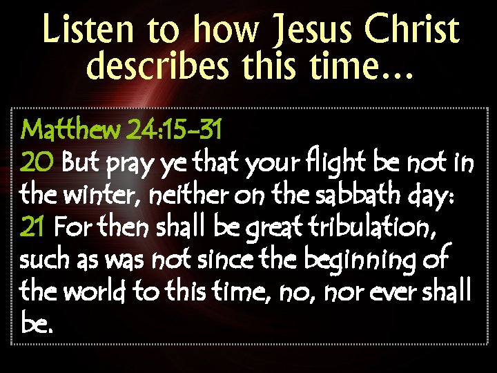 Listen to how Jesus Christ describes this time… Matthew 24: 15 -31 20 But