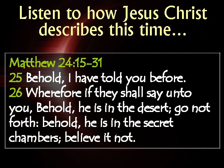 Listen to how Jesus Christ describes this time… Matthew 24: 15 -31 25 Behold,