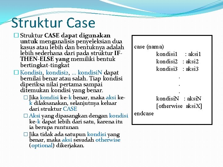 Struktur Case � Struktur CASE dapat digunakan untuk menganalisis penyeleksian dua kasus atau lebih