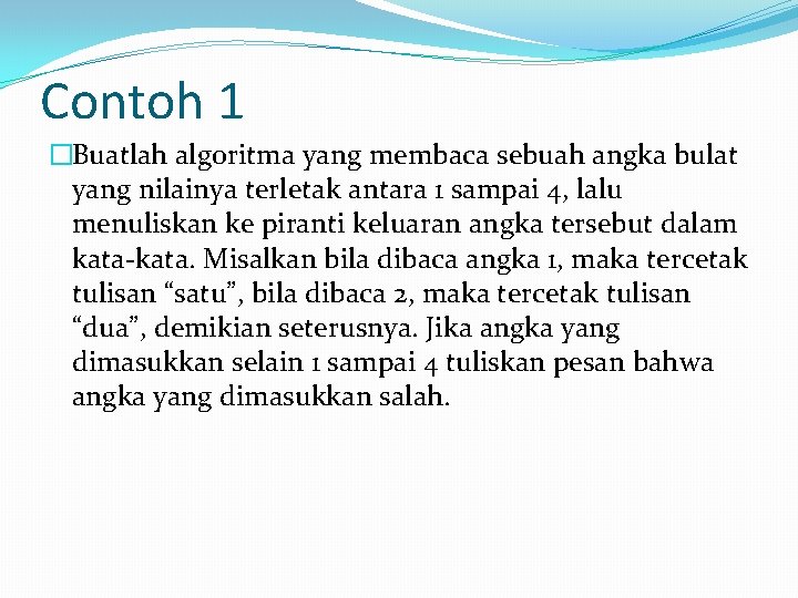 Contoh 1 �Buatlah algoritma yang membaca sebuah angka bulat yang nilainya terletak antara 1