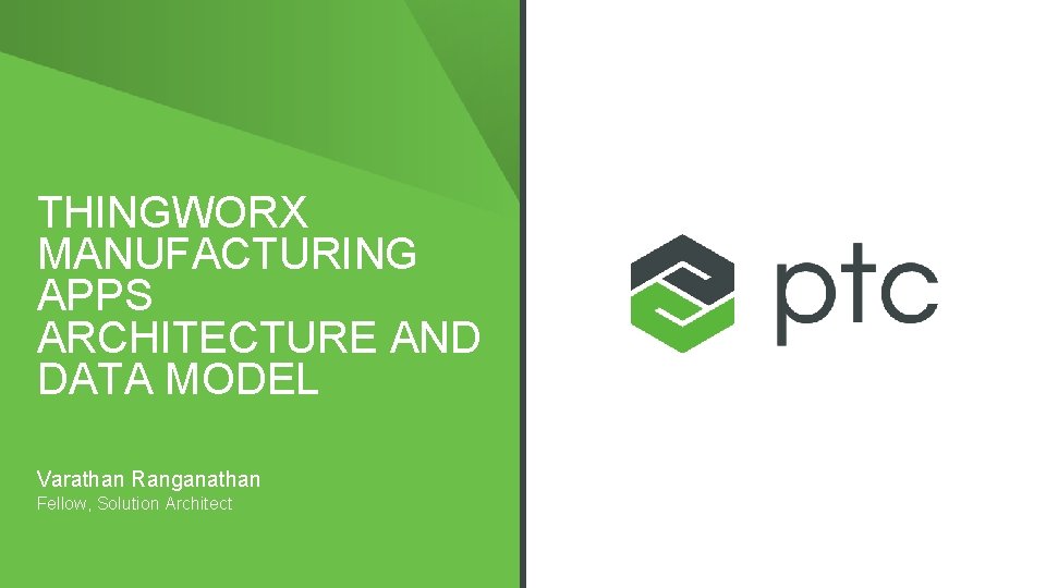 THINGWORX MANUFACTURING APPS ARCHITECTURE AND DATA MODEL Varathan Ranganathan Fellow, Solution Architect 