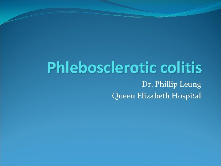 Phlebosclerotic colitis Dr. Phillip Leung Queen Elizabeth Hospital 
