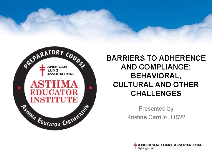 BARRIERS TO ADHERENCE AND COMPLIANCE: BEHAVIORAL, CULTURAL AND OTHER CHALLENGES Presented by Kristine Carrillo,