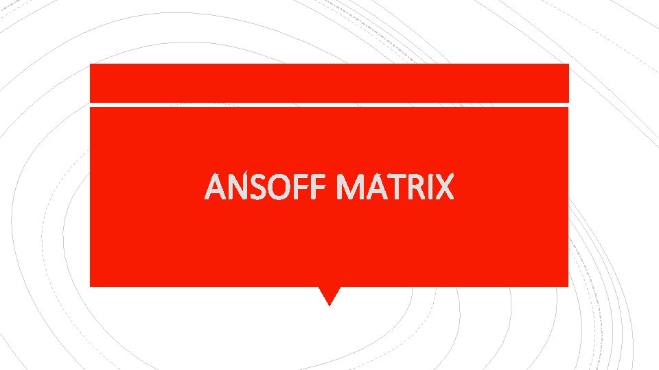 ANSOFF MATRIX ANSOFF MATRIX