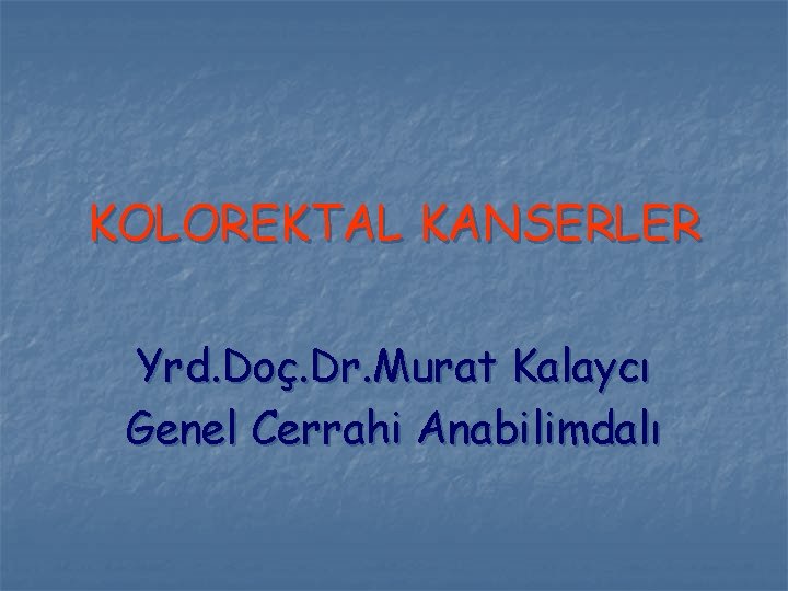 KOLOREKTAL KANSERLER Yrd. Doç. Dr. Murat Kalaycı Genel Cerrahi Anabilimdalı 