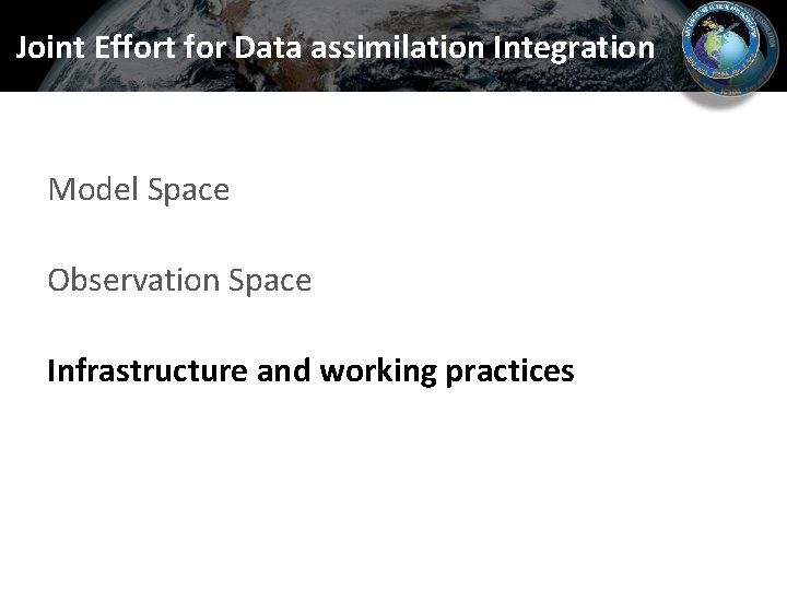 Joint Effort for Data assimilation Integration Model Space Observation Space Infrastructure and working practices Joint Effort for Data assimilation Integration Model Space Observation Space Infrastructure and working practices