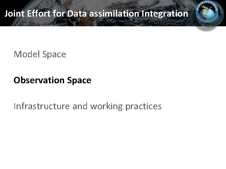 Joint Effort for Data assimilation Integration Model Space Observation Space Infrastructure and working practices Joint Effort for Data assimilation Integration Model Space Observation Space Infrastructure and working practices