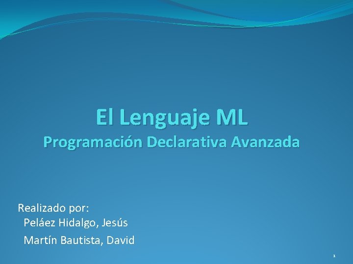 El Lenguaje ML Programación Declarativa Avanzada Realizado por: Peláez Hidalgo, Jesús Martín Bautista, David