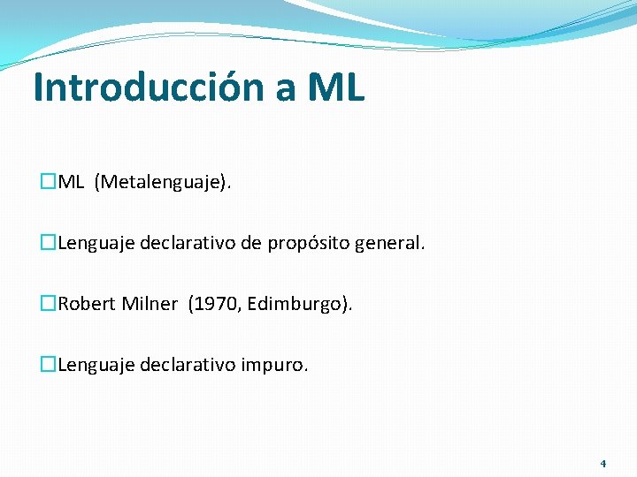 Introducción a ML �ML (Metalenguaje). �Lenguaje declarativo de propósito general. �Robert Milner (1970, Edimburgo).