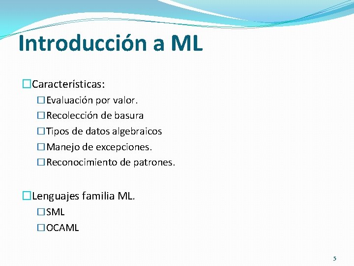 Introducción a ML �Características: �Evaluación por valor. �Recolección de basura �Tipos de datos algebraicos