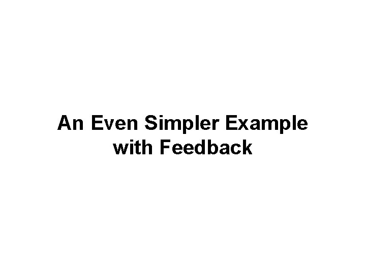 An Even Simpler Example with Feedback 