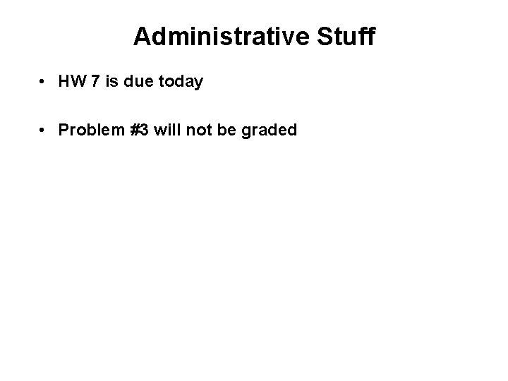 Administrative Stuff • HW 7 is due today • Problem #3 will not be