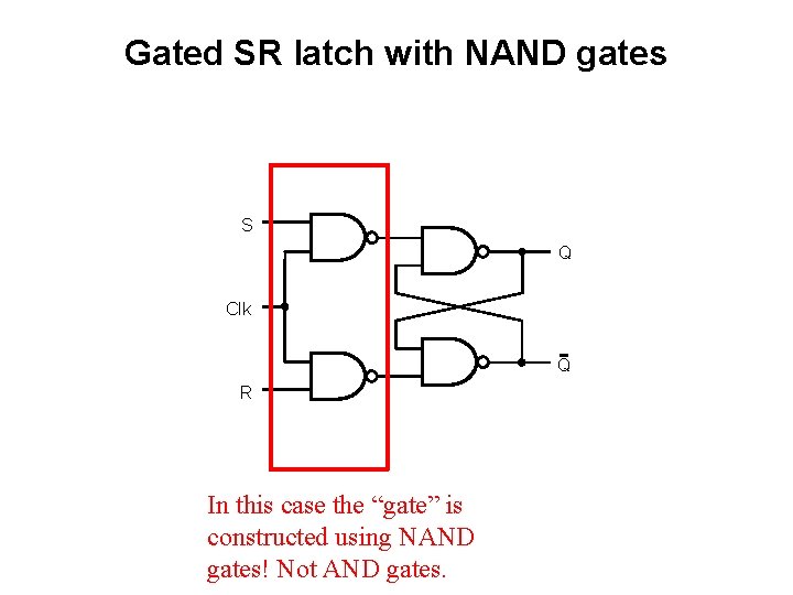 Gated SR latch with NAND gates S Q Clk Q R In this case
