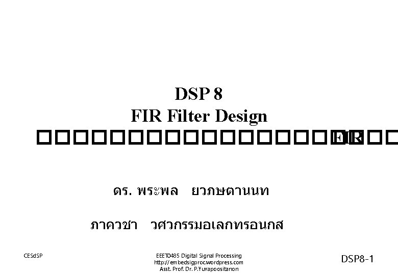 DSP 8 FIR Filter Design ���������� FIR ดร. พระพล ยวภษตานนท ภาควชา วศวกรรมอเลกทรอนกส CESd. SP