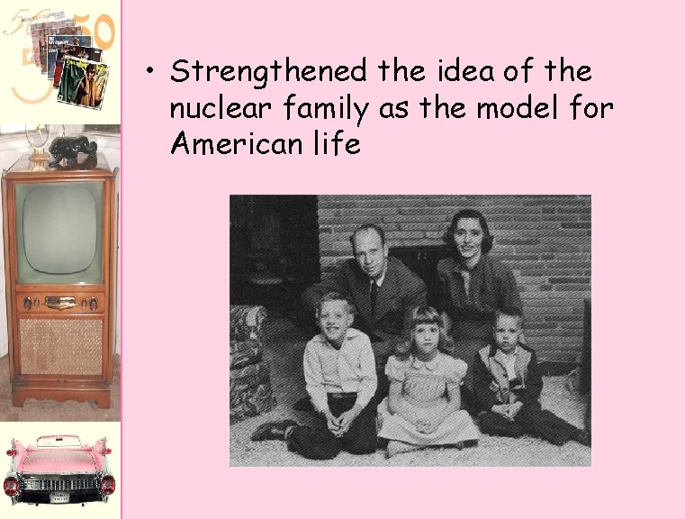  • Strengthened the idea of the nuclear family as the model for American