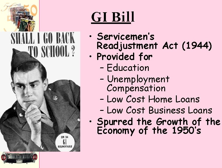 GI Bill • Servicemen’s Readjustment Act (1944) • Provided for – Education – Unemployment GI Bill • Servicemen’s Readjustment Act (1944) • Provided for – Education – Unemployment