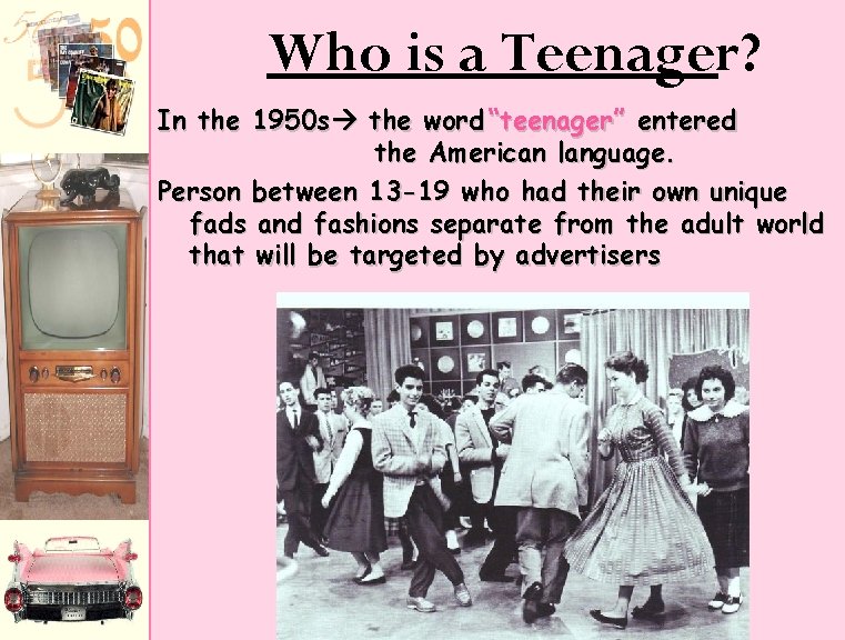 Who is a Teenager? In the 1950 s the word “teenager” entered the American