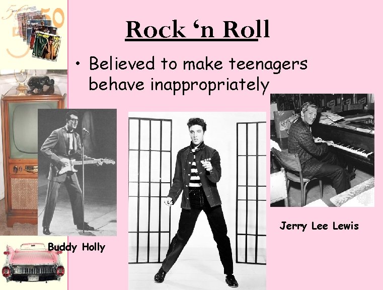 Rock ‘n Roll • Believed to make teenagers behave inappropriately Jerry Lee Lewis Buddy